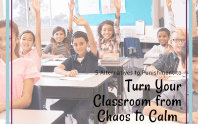 5 Alternatives to Punishment to Turn Your Classroom from Chaos to Calm!