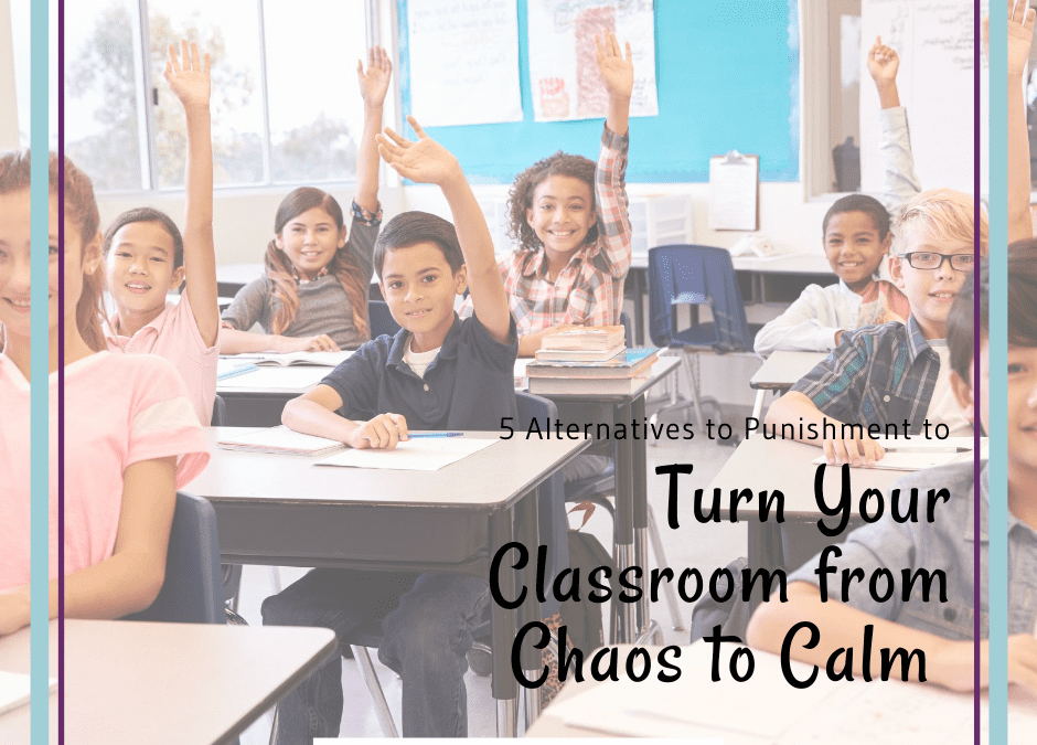 5 Alternatives to Punishment to Turn Your Classroom from Chaos to Calm!