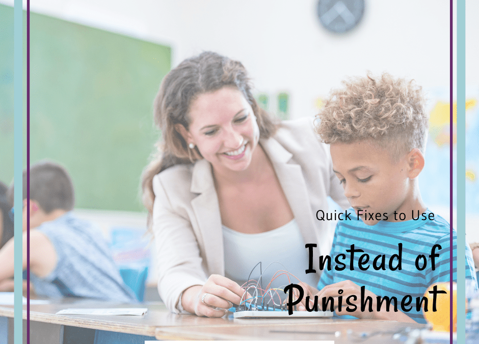 “Quick Fixes” To Use Instead Of Punishment When Dealing With Challenging Student Behavior