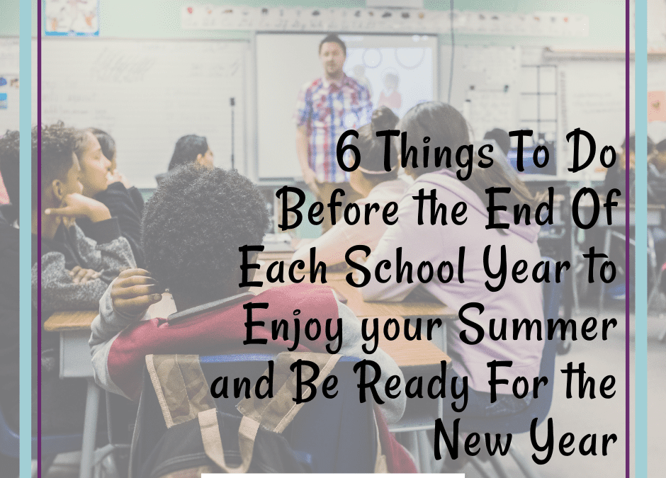 6 Things To Do Before the End Of Each School Year to Enjoy your Summer and Be Ready For the New Year