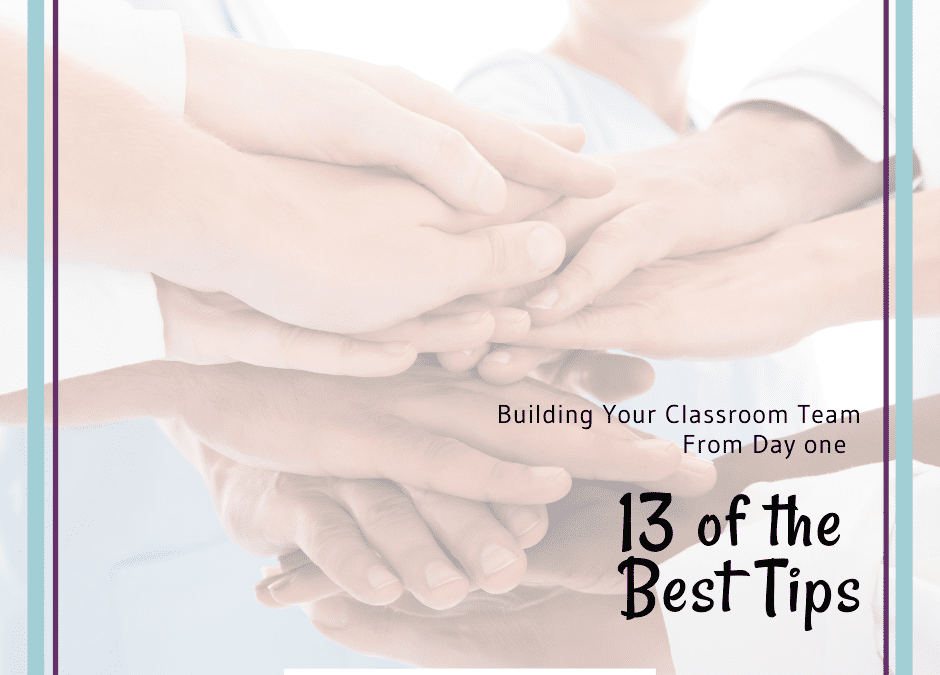 13 Tips For Building Strong Relationships With Your Classroom Team From Day 1!