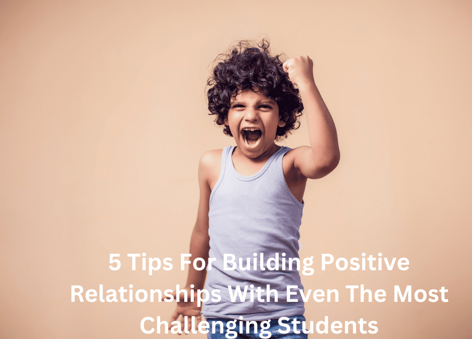Building Positive Relationships With Even The Most Challenging Students- 5 Tips to Help your Class Community
